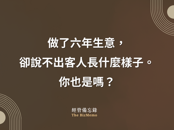 做了六年生意，卻說不出客人長什麼樣子，你也是嗎？｜經管備忘錄