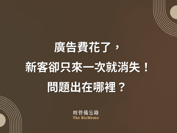廣告費花了，新客卻只來一次就消失！問題出在哪裡？｜經管備忘錄